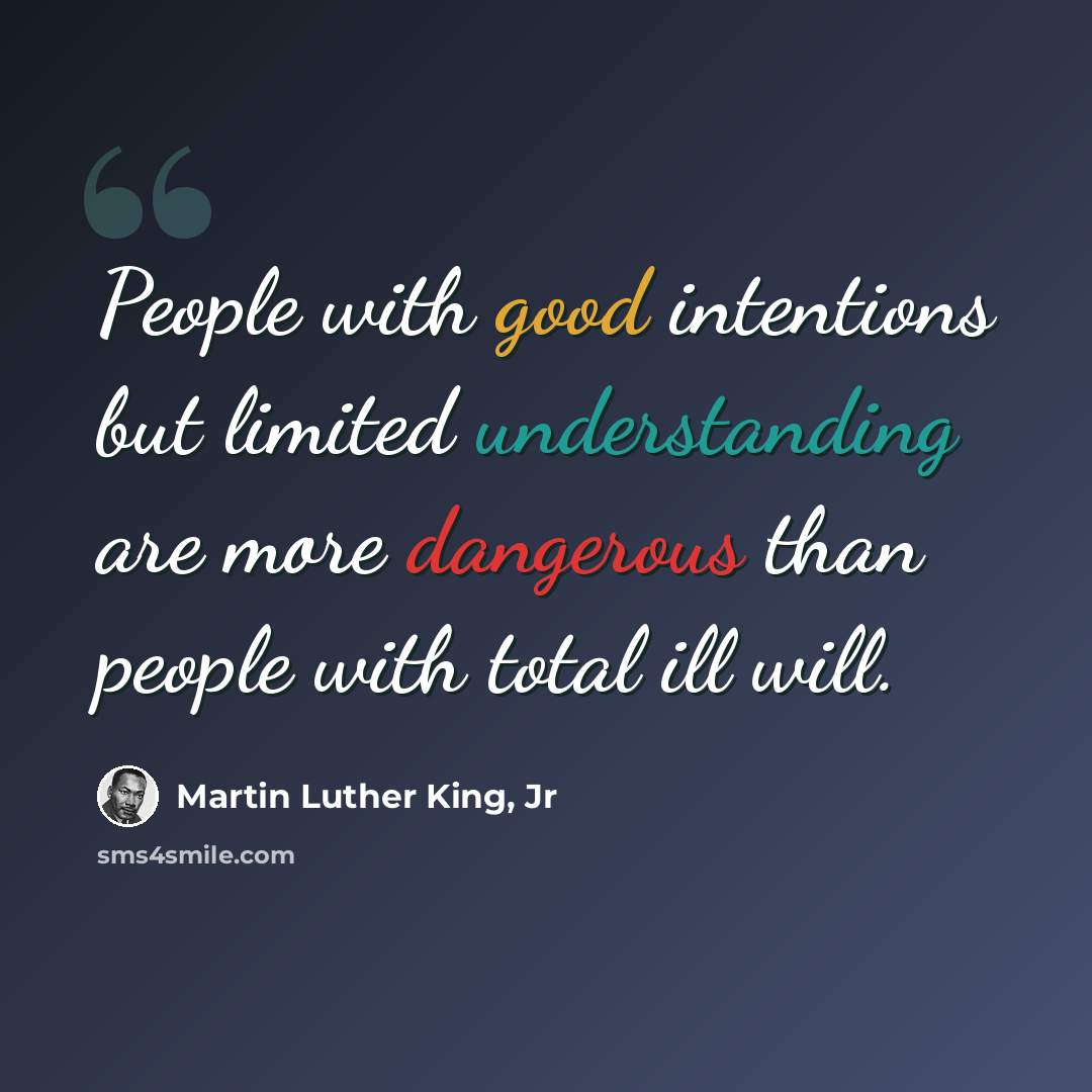 “People with good intentions but limited understanding are more dangerous than people with total ill will.” quote by Martin Luther King, Jr