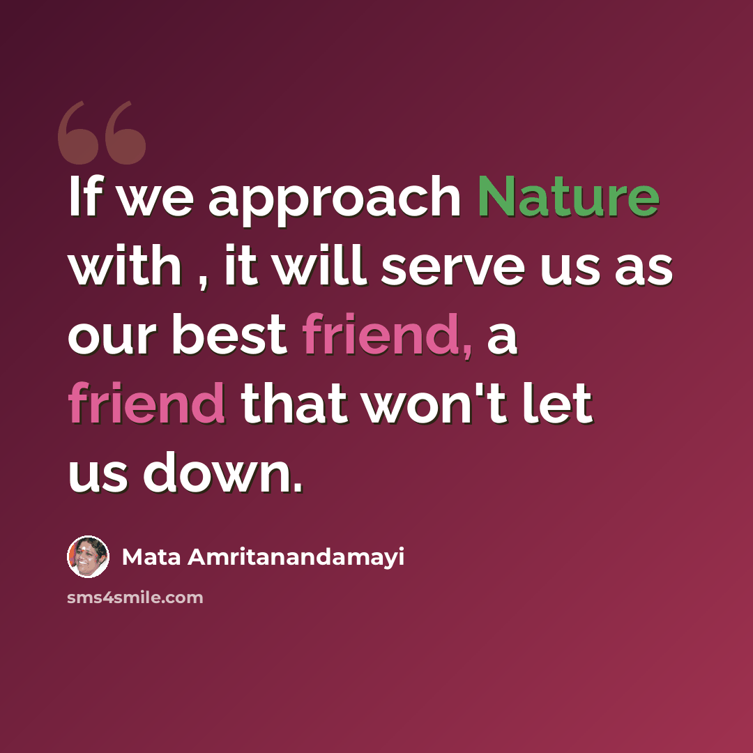 “If we approach Nature with , it will serve us as our best friend, a friend that won't let us down.” quote by Mata Amritanandamayi