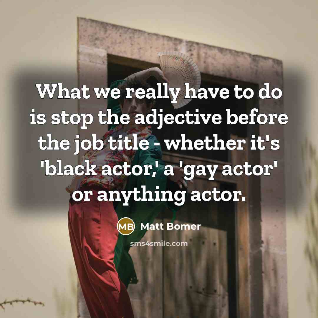 “What we really have to do is stop the adjective before the job title - whether it's 'black actor,' a 'gay actor' or anything actor.” quote by Matt Bomer