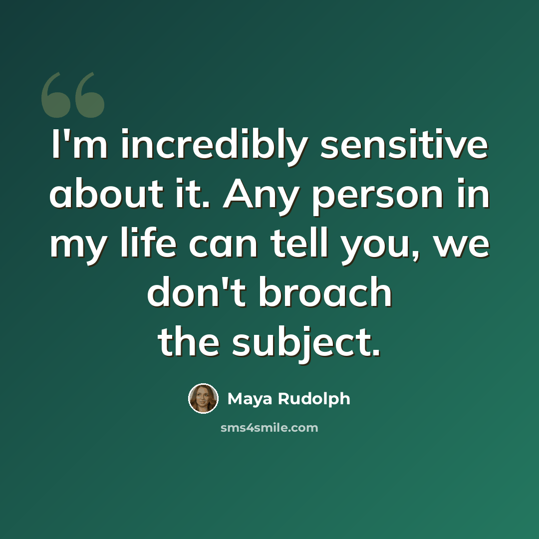 “I'm incredibly sensitive about it. Any person in my life can tell you, we don't broach the subject.” quote by Maya Rudolph