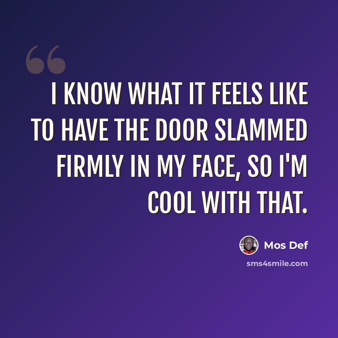 “I know what it feels like to have the door slammed firmly in my face, so I'm cool with that.” quote by Mos Def