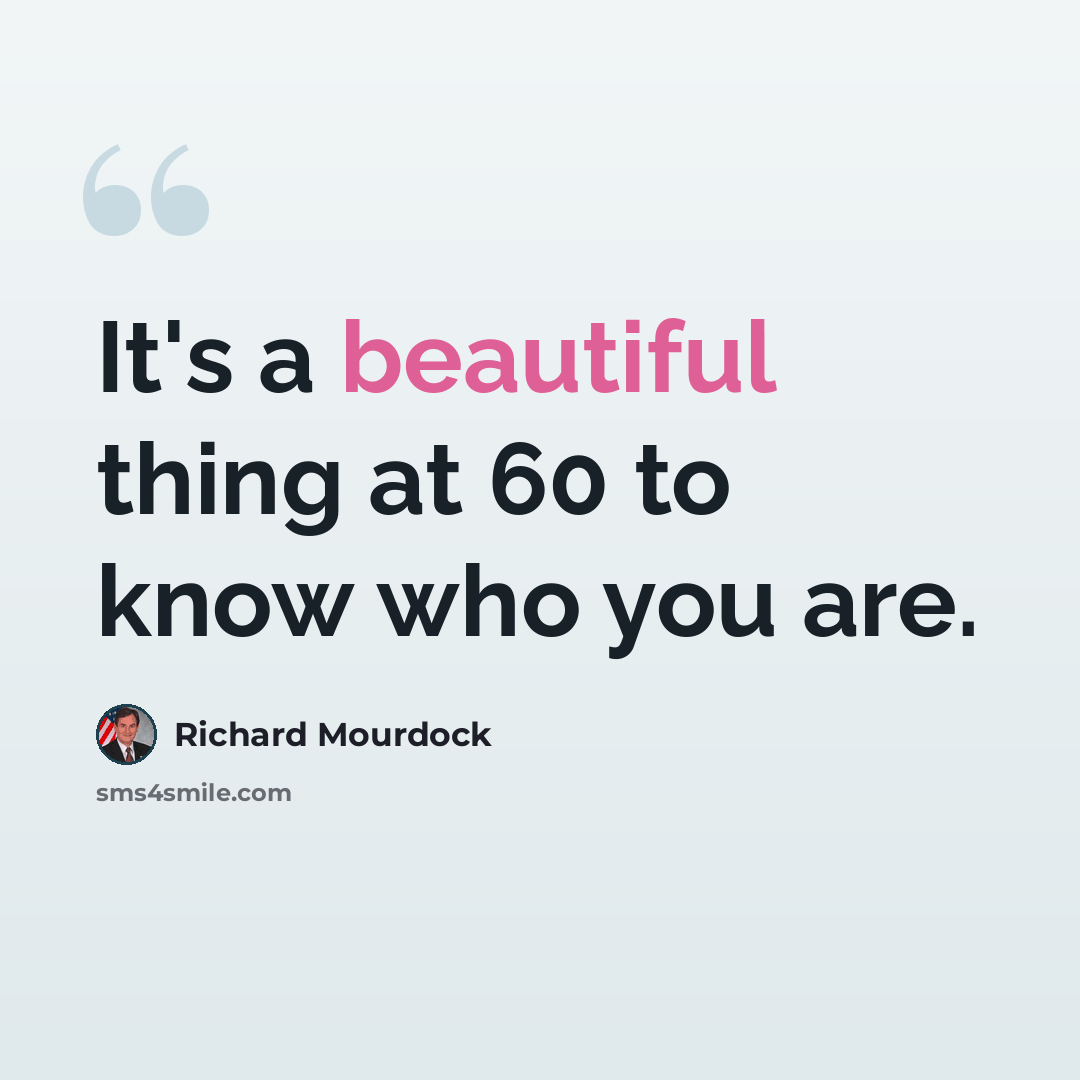 “It's a beautiful thing at 60 to know who you are.” quote by Richard Mourdock