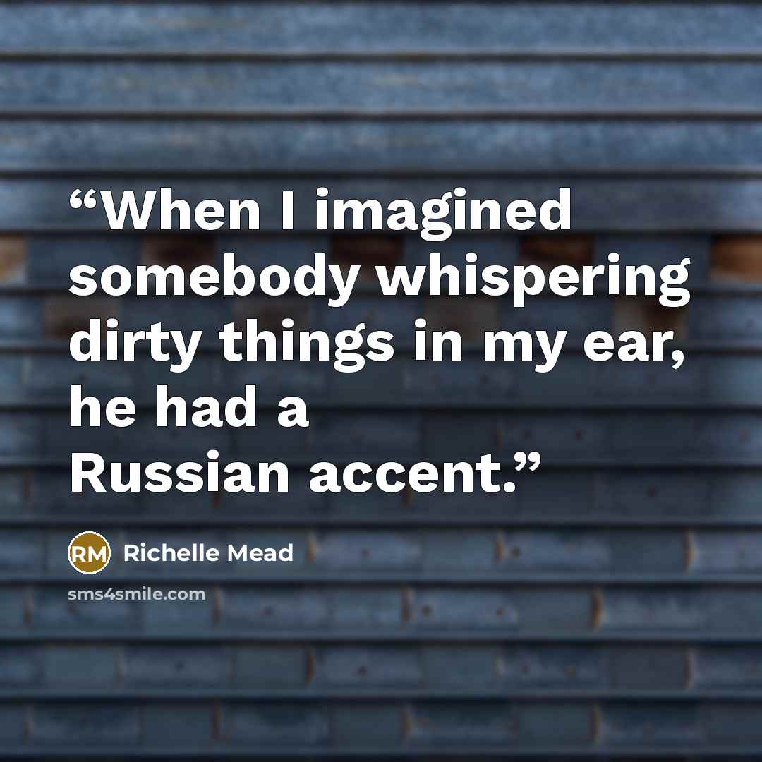 “When I imagined somebody whispering dirty things in my ear, he had a Russian accent.” quote by Richelle Mead