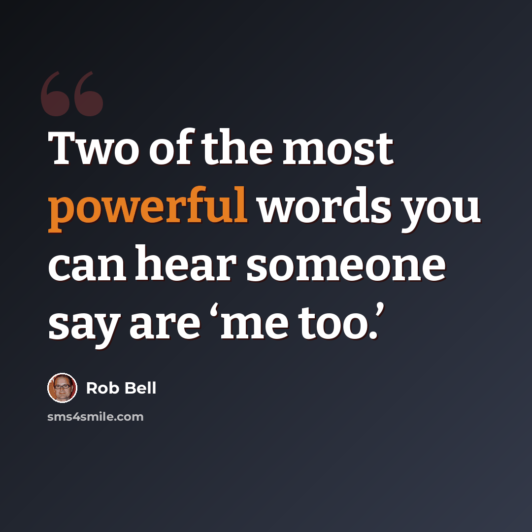 “Two of the most powerful words you can hear someone say are ‘me too.’” quote by Rob Bell