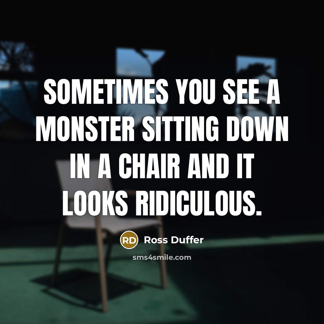 “Sometimes you see a monster sitting down in a chair and it looks ridiculous.” quote by Ross Duffer