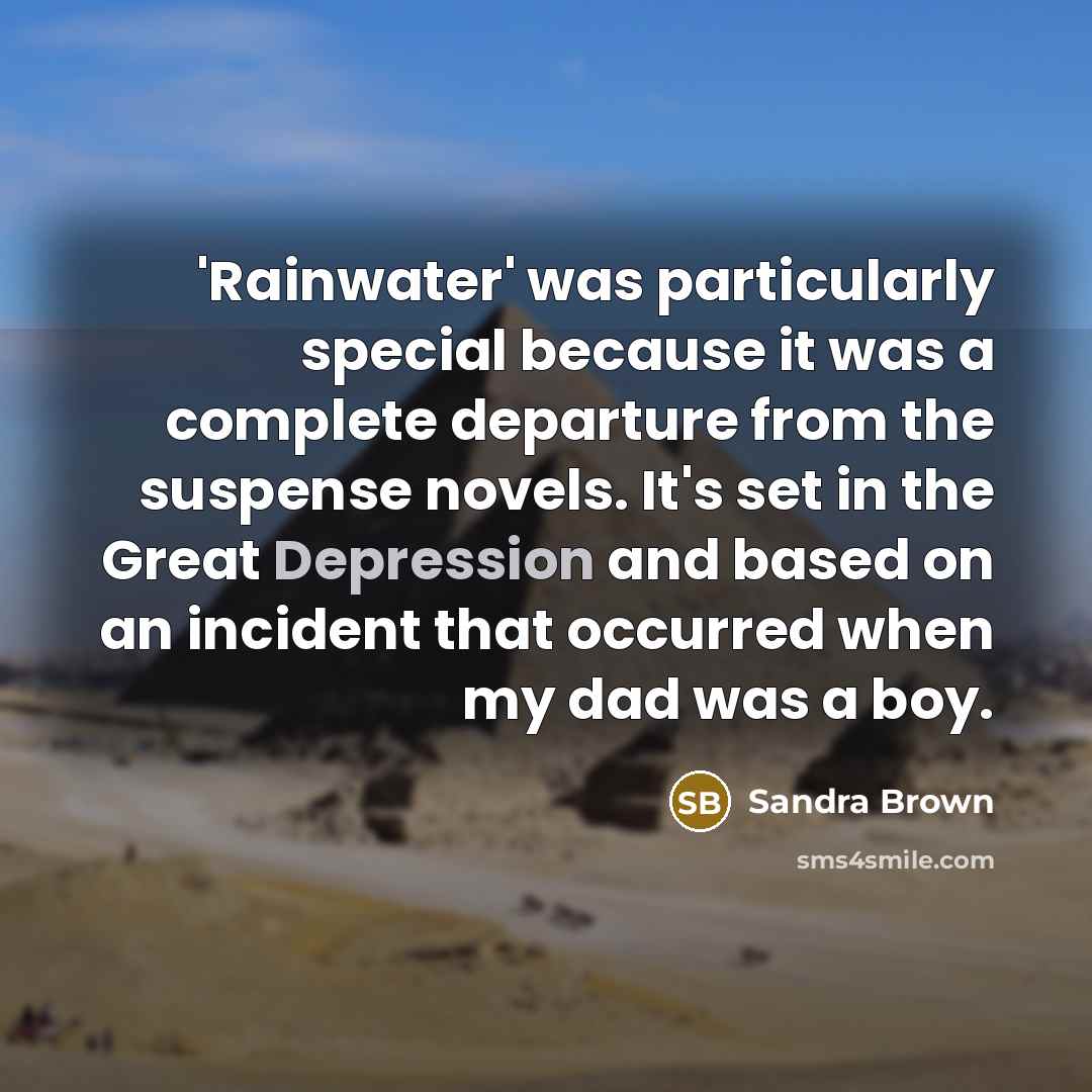 “'Rainwater' was particularly special because it was a complete departure from the suspense novels. It's set in the Great Depression and based on an incident that occurred when my dad was a boy.” quote by Sandra Brown