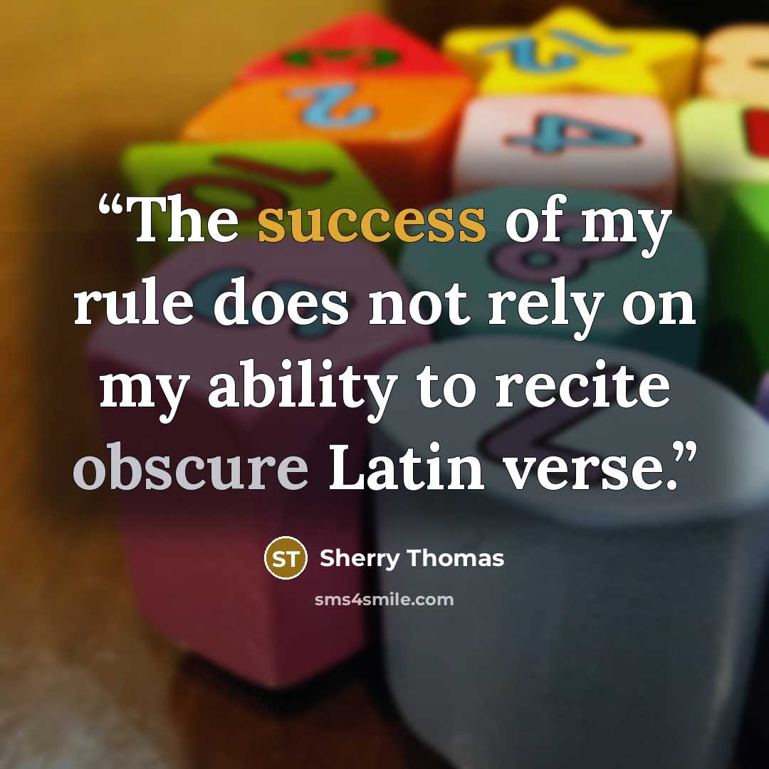 “The success of my rule does not rely on my ability to recite obscure Latin verse.” quote by Sherry Thomas