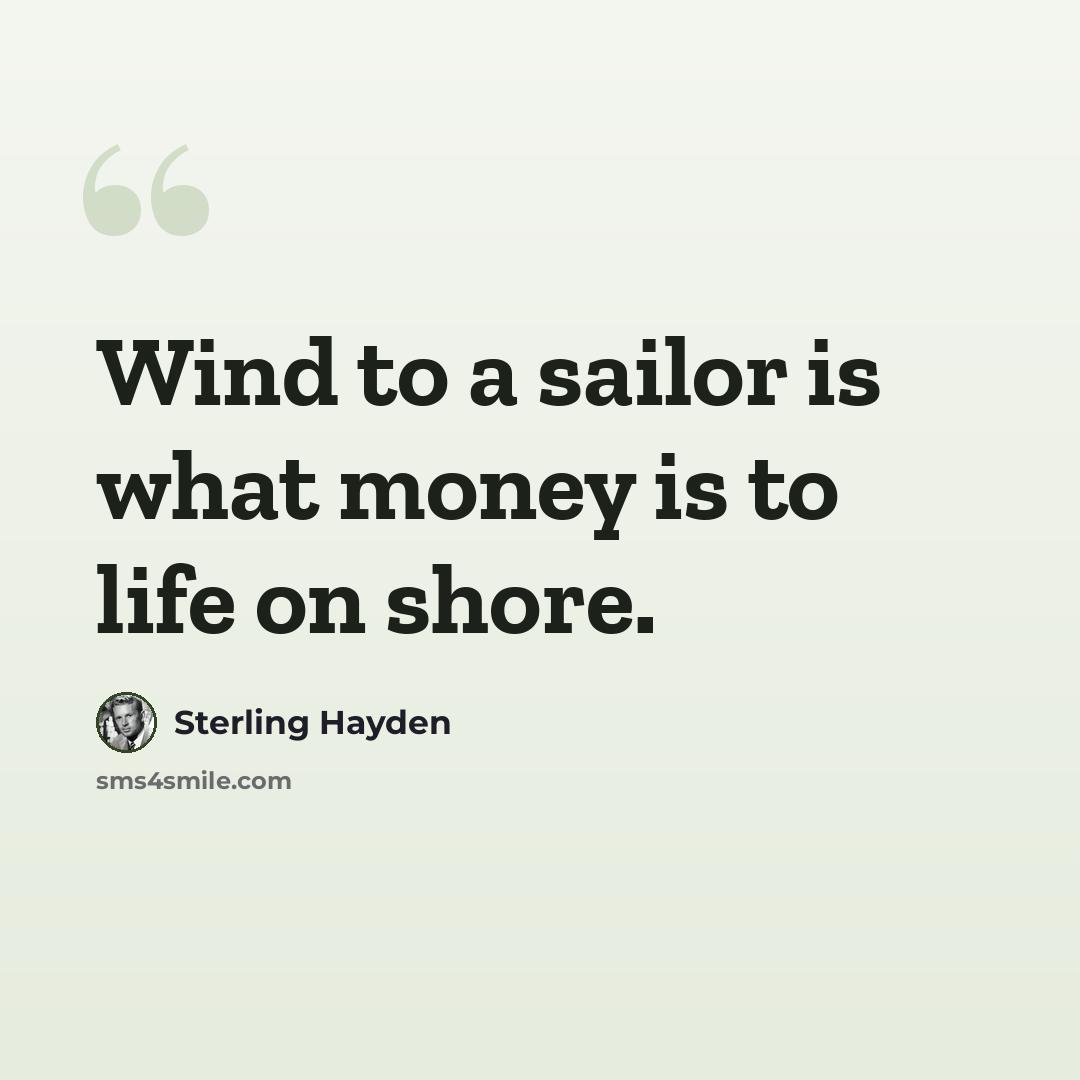 “Wind to a sailor is what money is to life on shore.” quote by Sterling Hayden