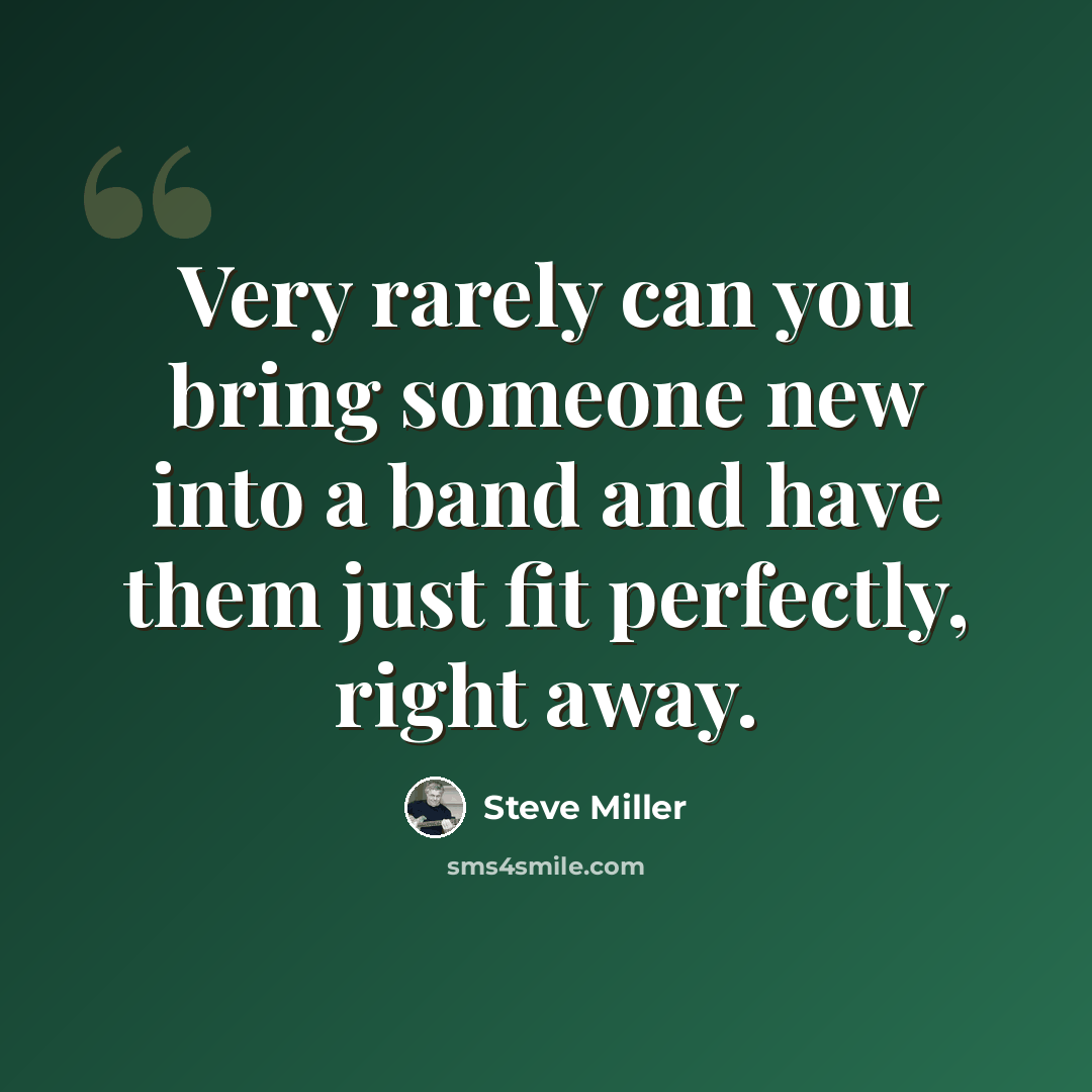 “Very rarely can you bring someone new into a band and have them just fit perfectly, right away.” quote by Steve Miller