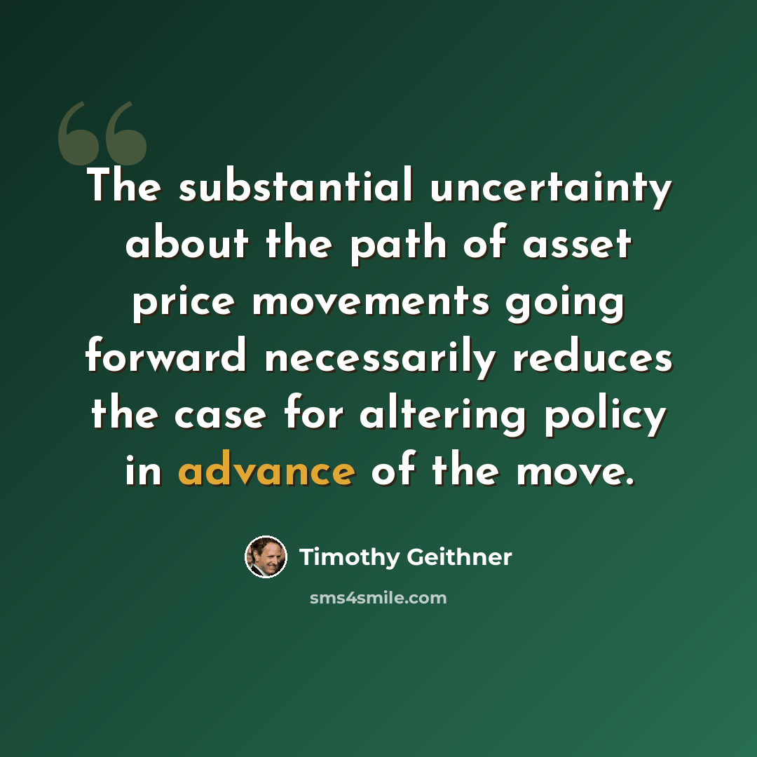 “The substantial uncertainty about the path of asset price movements going forward necessarily reduces the case for altering policy in advance of the move.” quote by Timothy Geithner