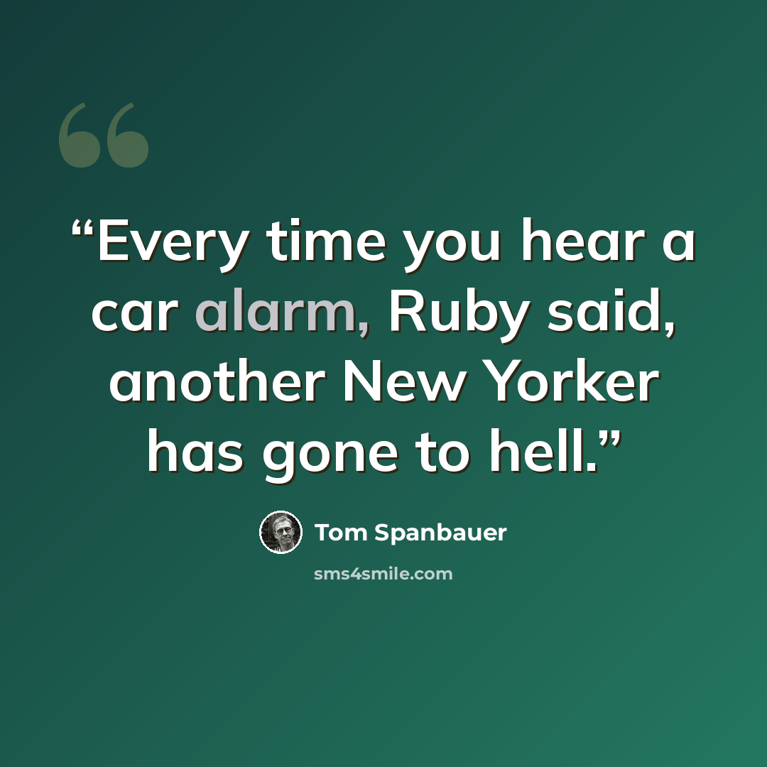 “Every time you hear a car alarm, Ruby said, another New Yorker has gone to hell.” quote by Tom Spanbauer