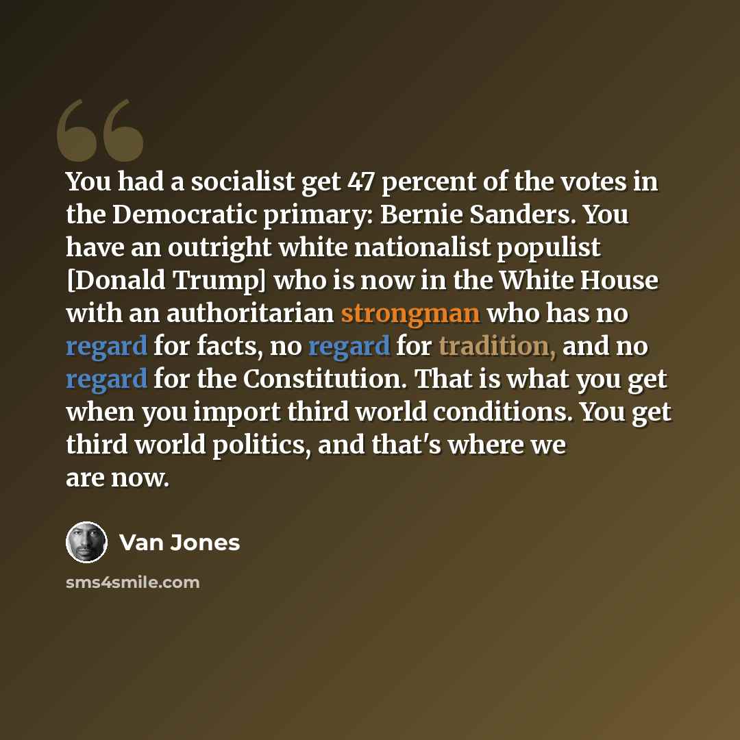 “You had a socialist get 47 percent of the votes in the Democratic primary: Bernie Sanders. You have an outright white nationalist populist [Donald Trump] who is now in the White House with an authoritarian strongman who has no regard for facts, no regard for tradition, and no regard for the…” quote by Van Jones
