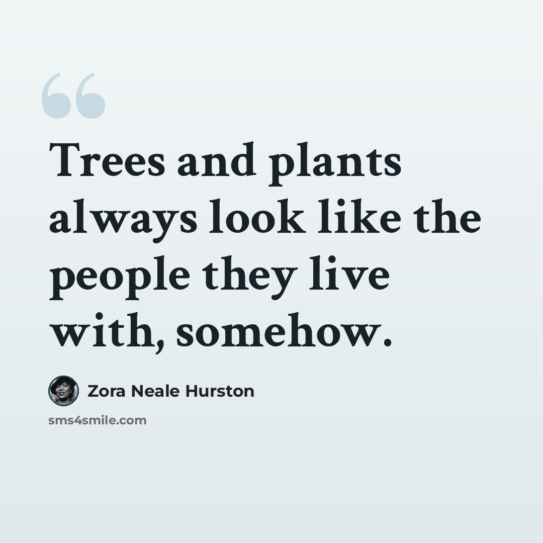 “Trees and plants always look like the people they live with, somehow.” quote by Zora Neale Hurston