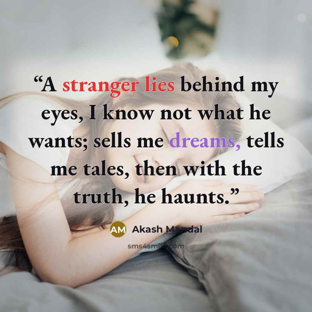 “A stranger lies behind my eyes, I know not what he wants; sells me dreams, tells me tales, then with the truth, he haunts.” quote by Akash Mandal