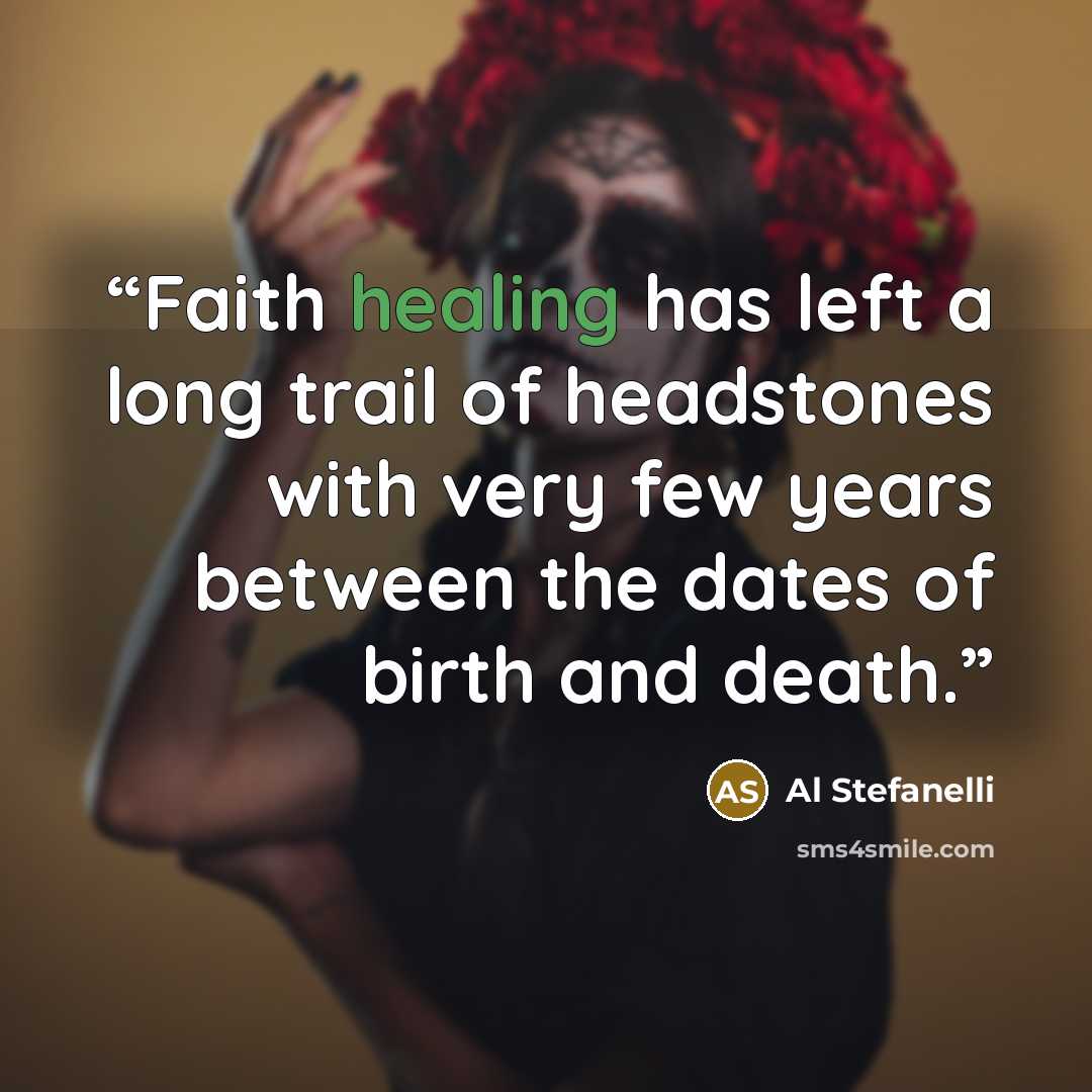 “Faith healing has left a long trail of headstones with very few years between the dates of birth and death.” quote by Al Stefanelli