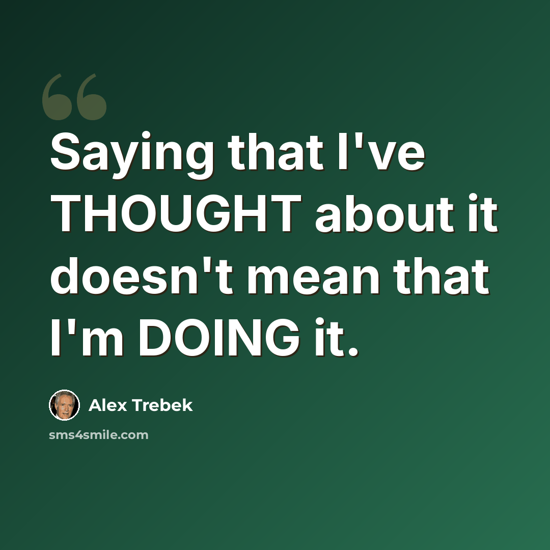 “Saying that I've THOUGHT about it doesn't mean that I'm DOING it.” quote by Alex Trebek