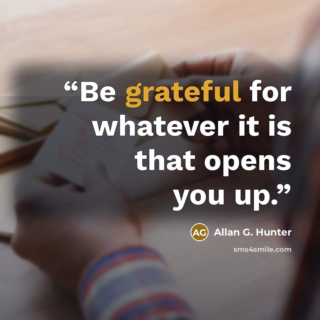 “Be grateful for whatever it is that opens you up.” quote by Allan G. Hunter