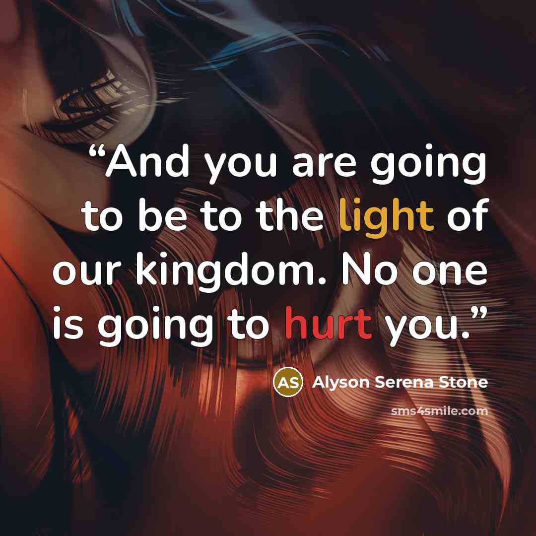 “And you are going to be to the light of our kingdom. No one is going to hurt you.” quote by Alyson Serena Stone