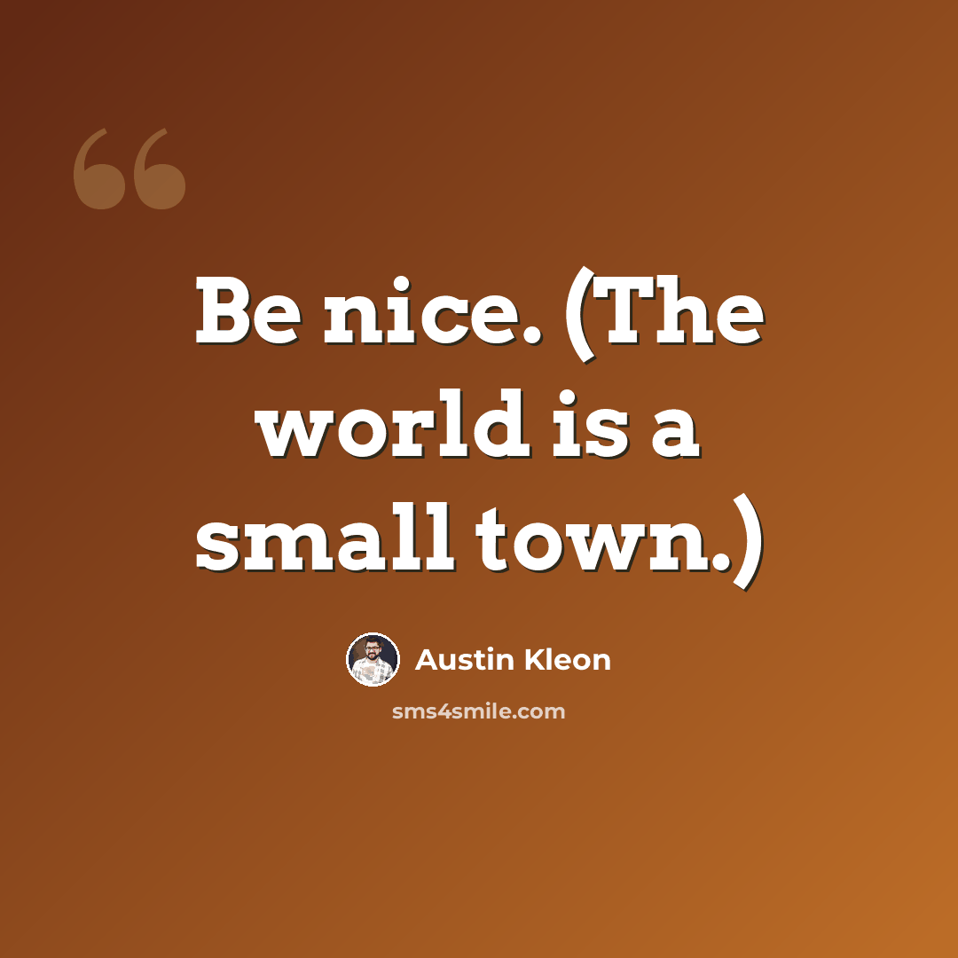 “Be nice. (The world is a small town.)” quote by Austin Kleon