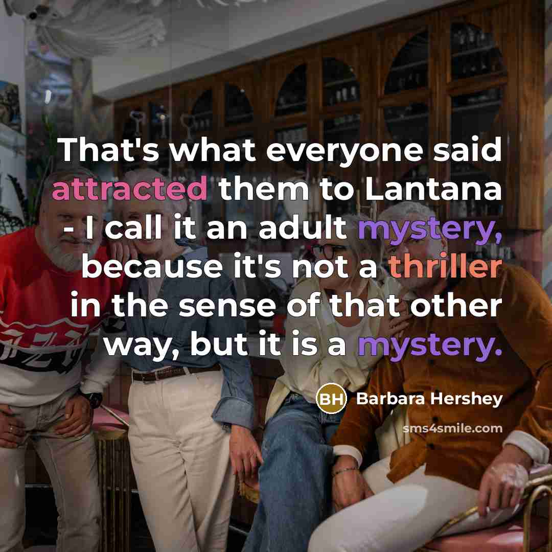“That's what everyone said attracted them to Lantana - I call it an adult mystery, because it's not a thriller in the sense of that other way, but it is a mystery.” quote by Barbara Hershey