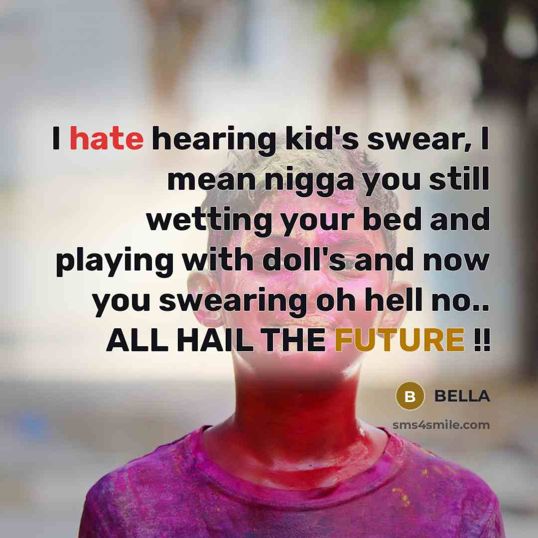 “I hate hearing kid's swear, I mean nigga you still wetting your bed and playing with doll's and now you swearing oh hell no.. ALL HAIL THE FUTURE !!” quote by Bella