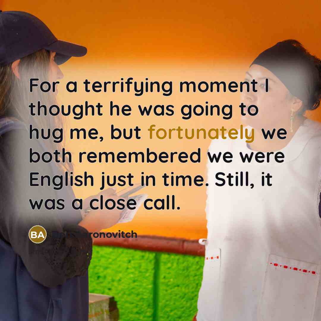 “For a terrifying moment I thought he was going to hug me, but fortunately we both remembered we were English just in time. Still, it was a close call.” quote by Ben Aaronovitch