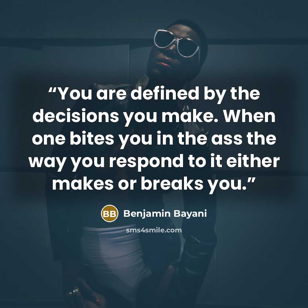 “You are defined by the decisions you make. When one bites you in the ass the way you respond to it either makes or breaks you.” quote by Benjamin Bayani