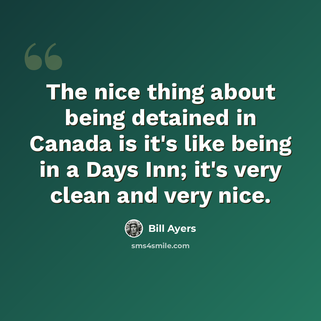 “The nice thing about being detained in Canada is it's like being in a Days Inn; it's very clean and very nice.” quote by Bill Ayers