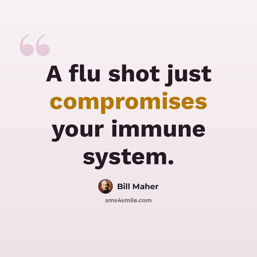 “A flu shot just compromises your immune system.” quote by Bill Maher