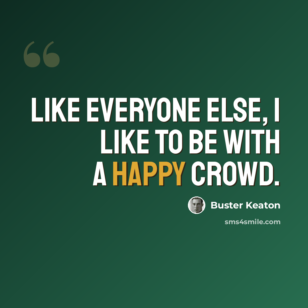 “Like everyone else, I like to be with a happy crowd.” quote by Buster Keaton
