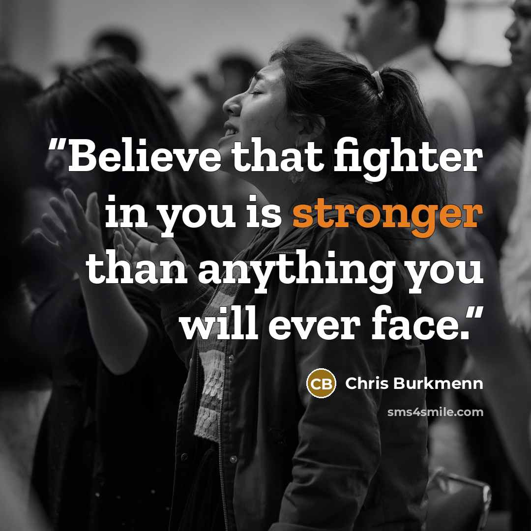 “Believe that fighter in you is stronger than anything you will ever face.” quote by Chris Burkmenn