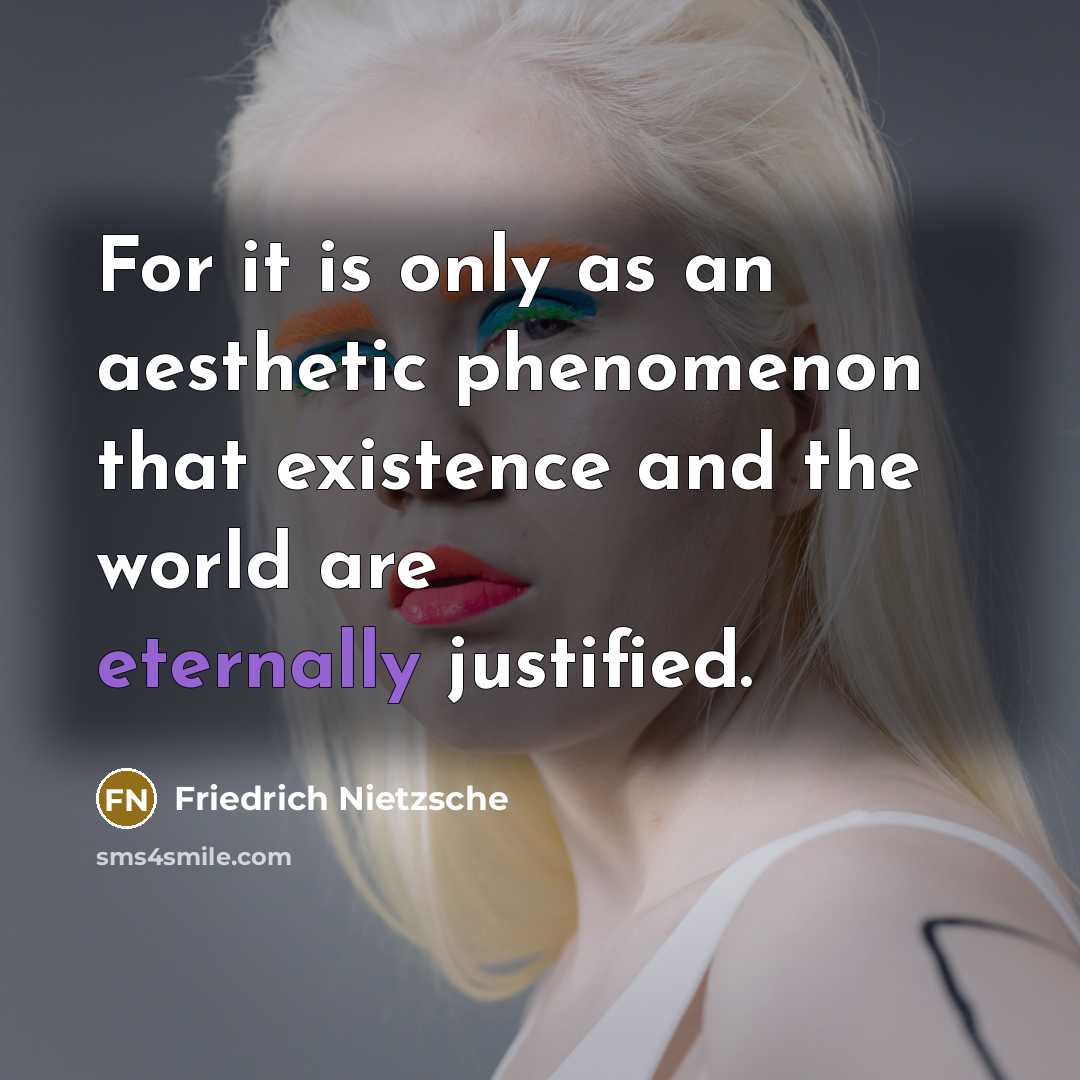“For it is only as an aesthetic phenomenon that existence and the world are eternally justified.” quote by Friedrich Nietzsche