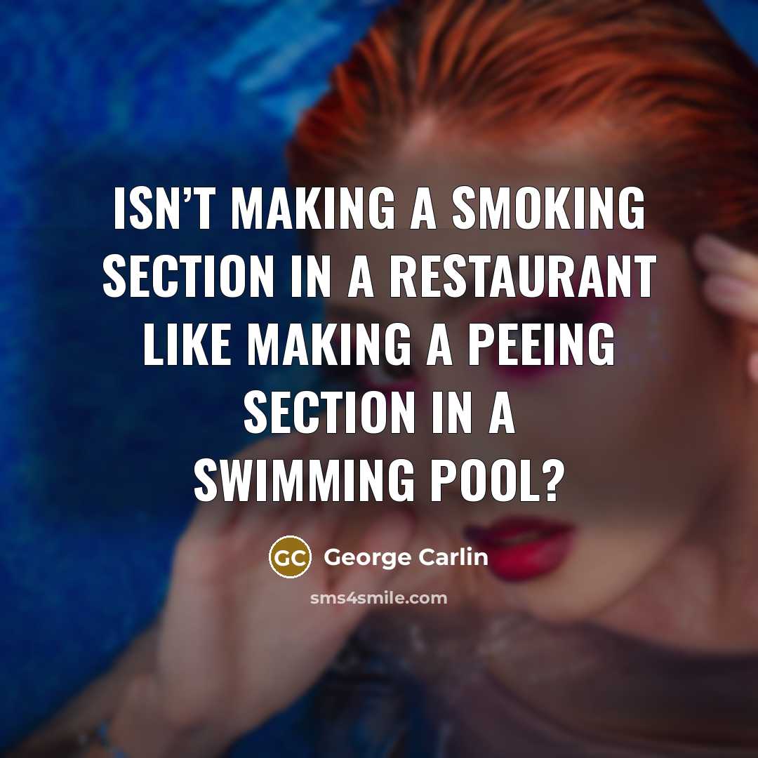 “Isn’t making a smoking section in a restaurant like making a peeing section in a swimming pool?” quote by George Carlin