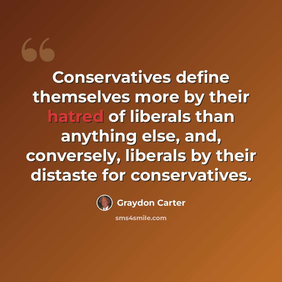 “Conservatives define themselves more by their hatred of liberals than anything else, and, conversely, liberals by their distaste for conservatives.” quote by Graydon Carter