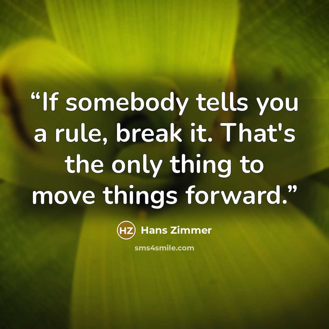 “If somebody tells you a rule, break it. That's the only thing to move things forward.” quote by Hans Zimmer