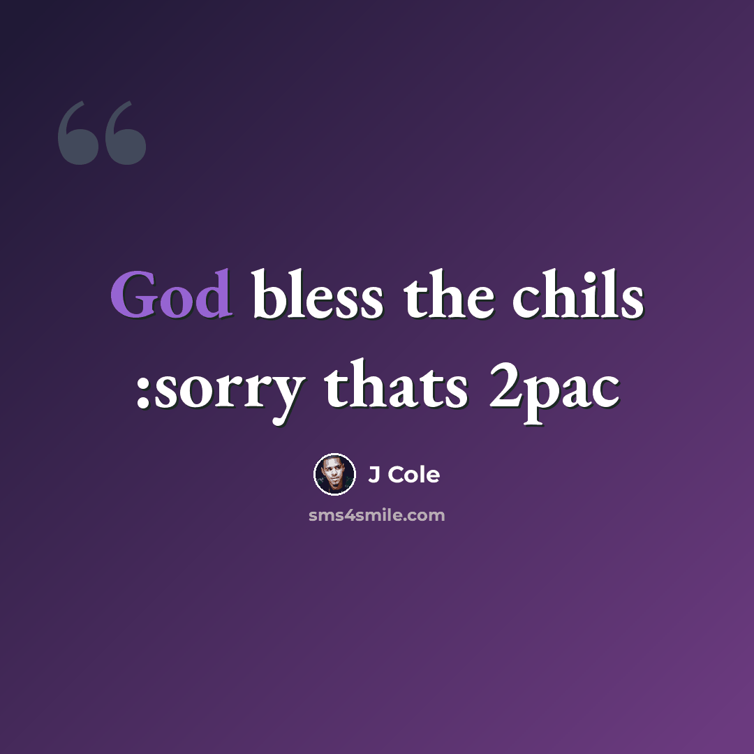 “God bless the chils :sorry thats 2pac” quote by J Cole