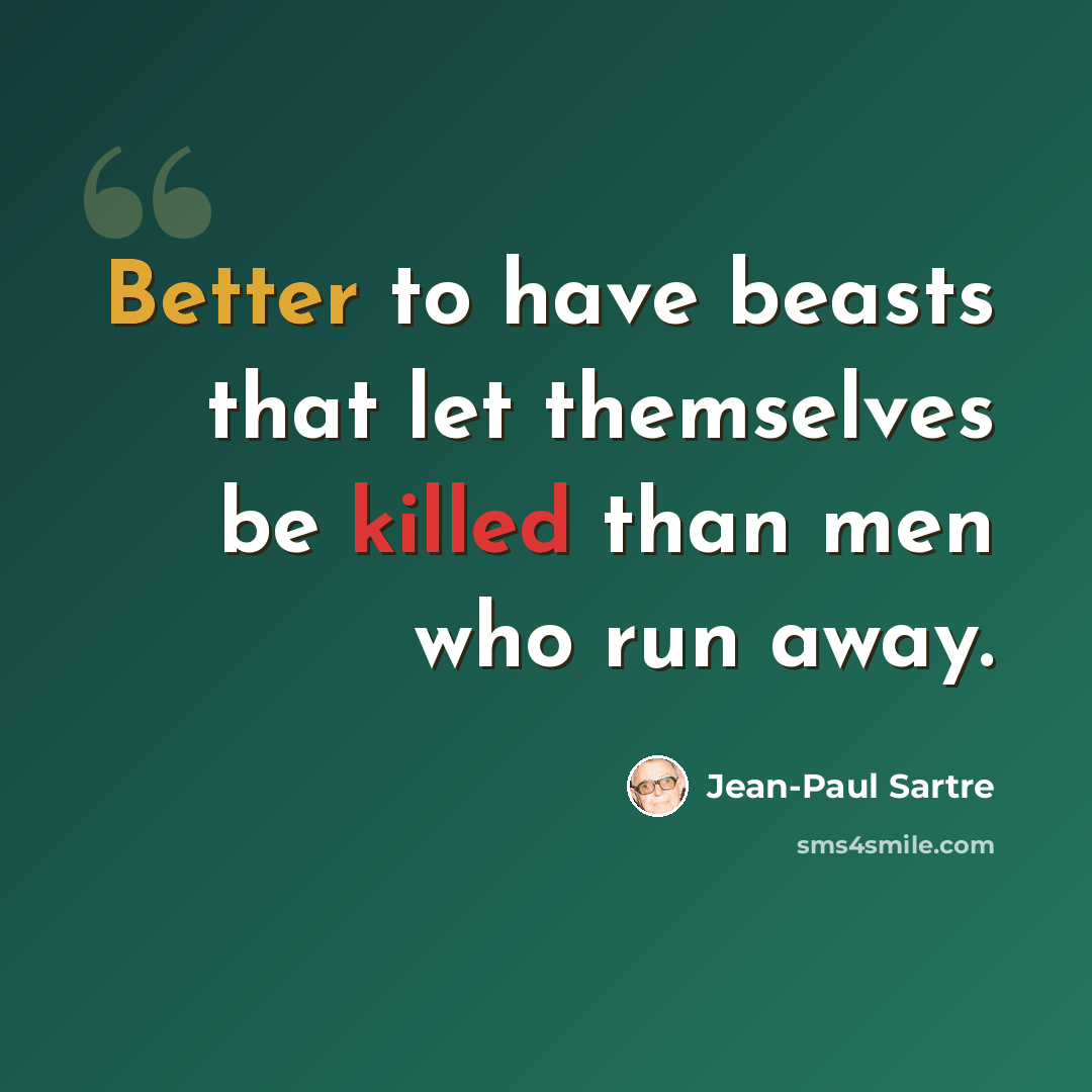 “Better to have beasts that let themselves be killed than men who run away.” quote by Jean-Paul Sartre