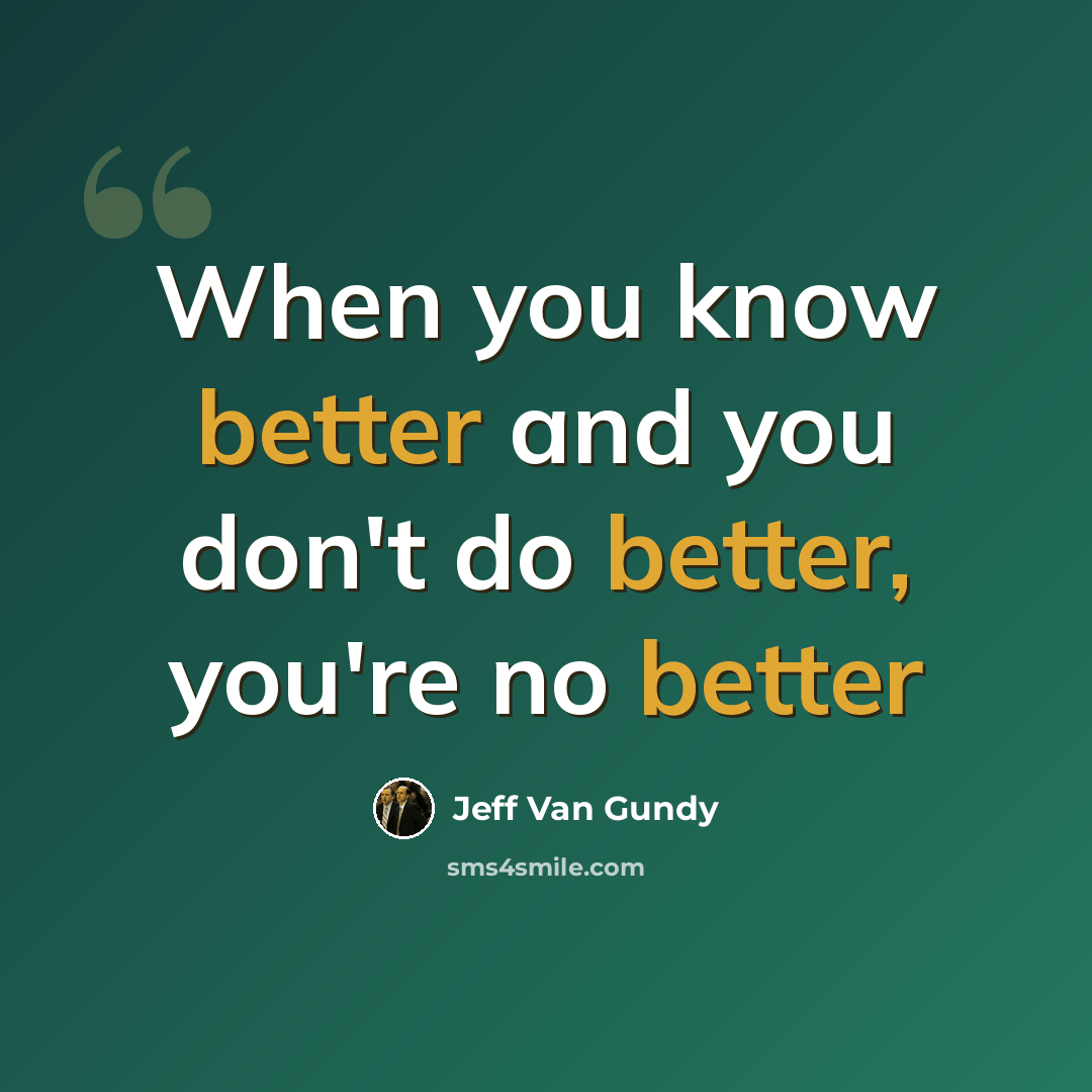 “When you know better and you don't do better, you're no better” quote by Jeff Van Gundy