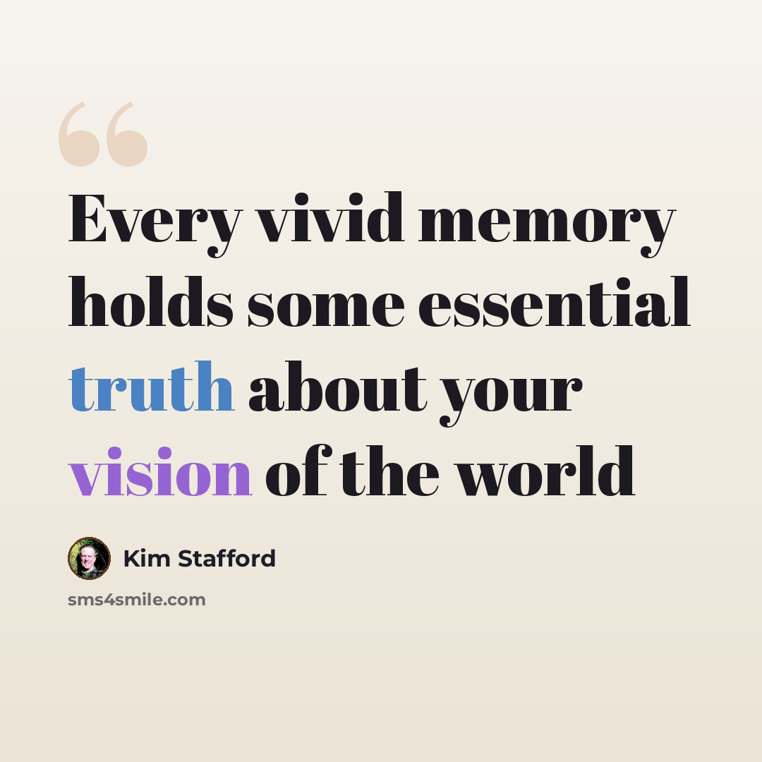 “Every vivid memory holds some essential truth about your vision of the world” quote by Kim Stafford