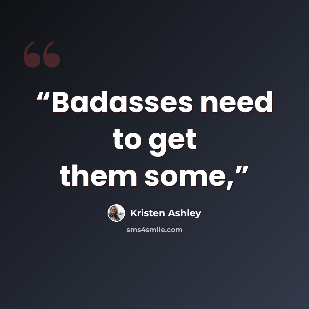 “Badasses need to get them some,” quote by Kristen Ashley