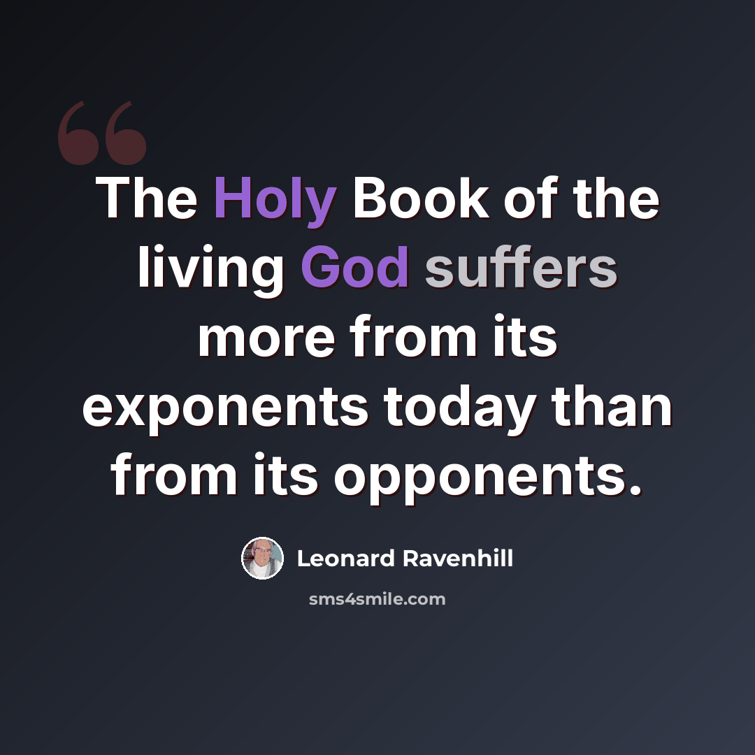 “The Holy Book of the living God suffers more from its exponents today than from its opponents.” quote by Leonard Ravenhill