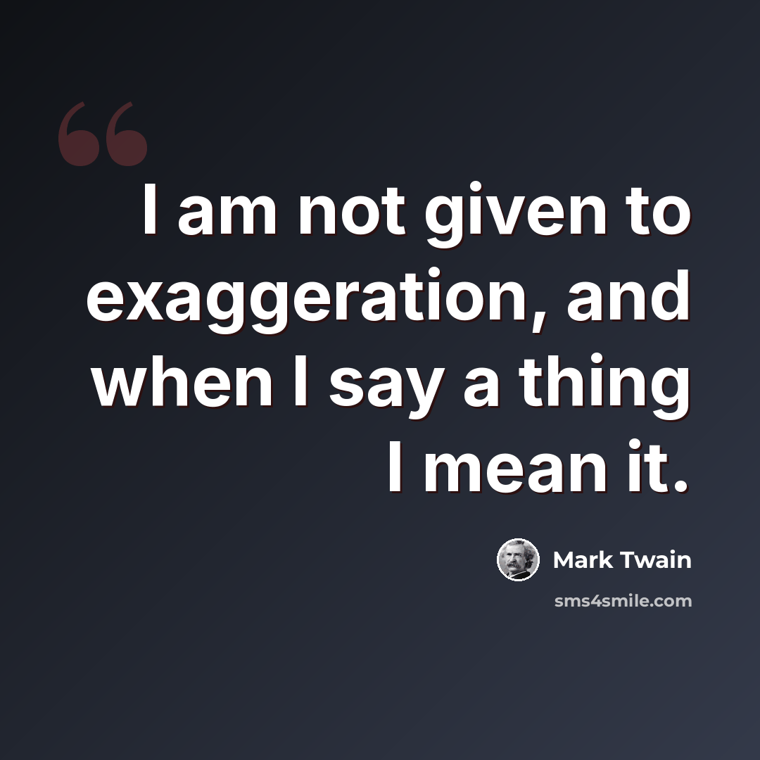“I am not given to exaggeration, and when I say a thing I mean it.” quote by Mark Twain
