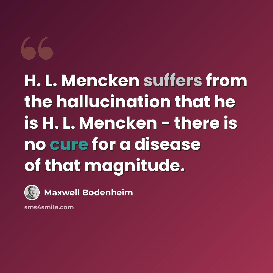 “H. L. Mencken suffers from the hallucination that he is H. L. Mencken - there is no cure for a disease of that magnitude.” quote by Maxwell Bodenheim