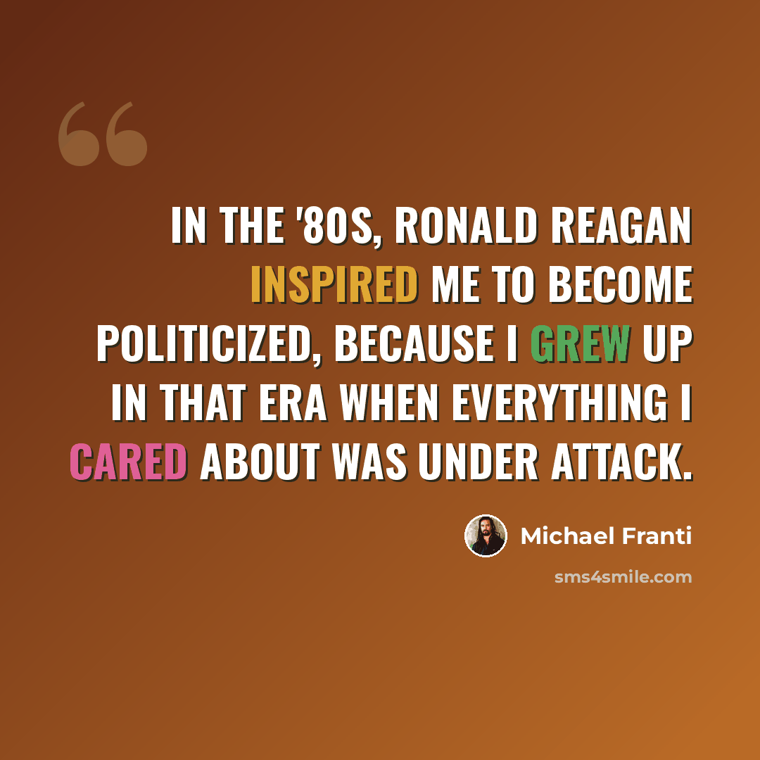 “In the '80s, Ronald Reagan inspired me to become politicized, because I grew up in that era when everything I cared about was under attack.” quote by Michael Franti