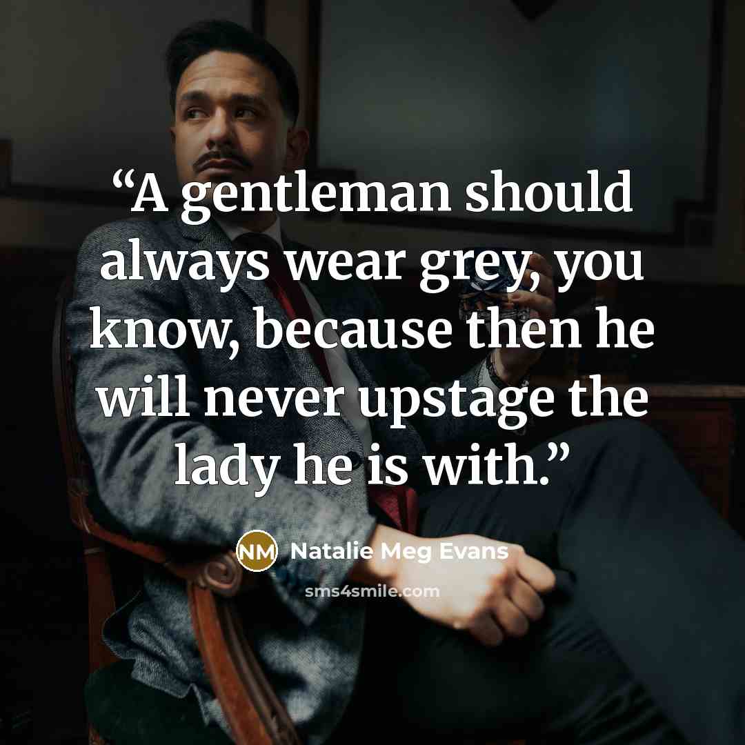 “A gentleman should always wear grey, you know, because then he will never upstage the lady he is with.” quote by Natalie Meg Evans