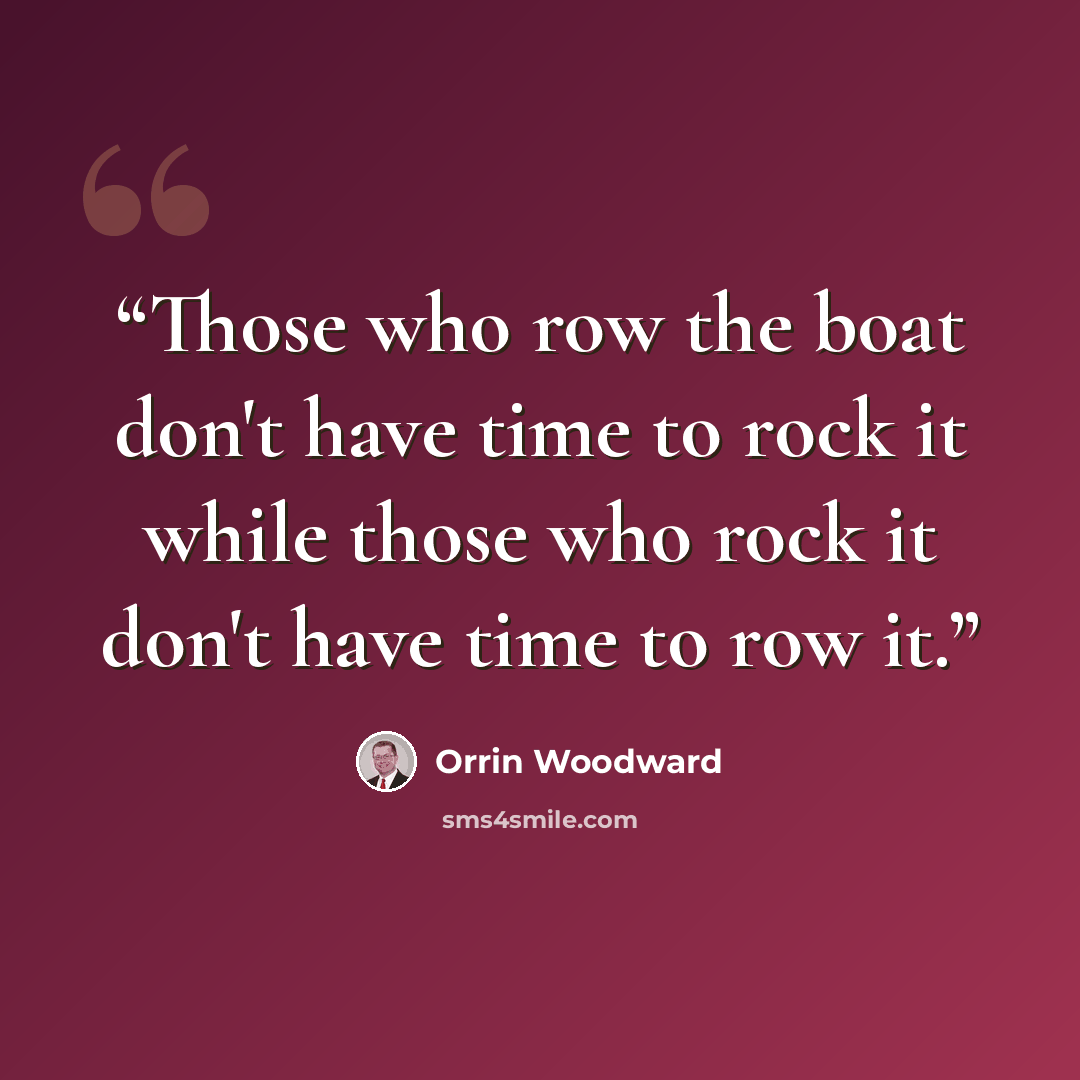 “Those who row the boat don't have time to rock it while those who rock it don't have time to row it.” quote by Orrin Woodward