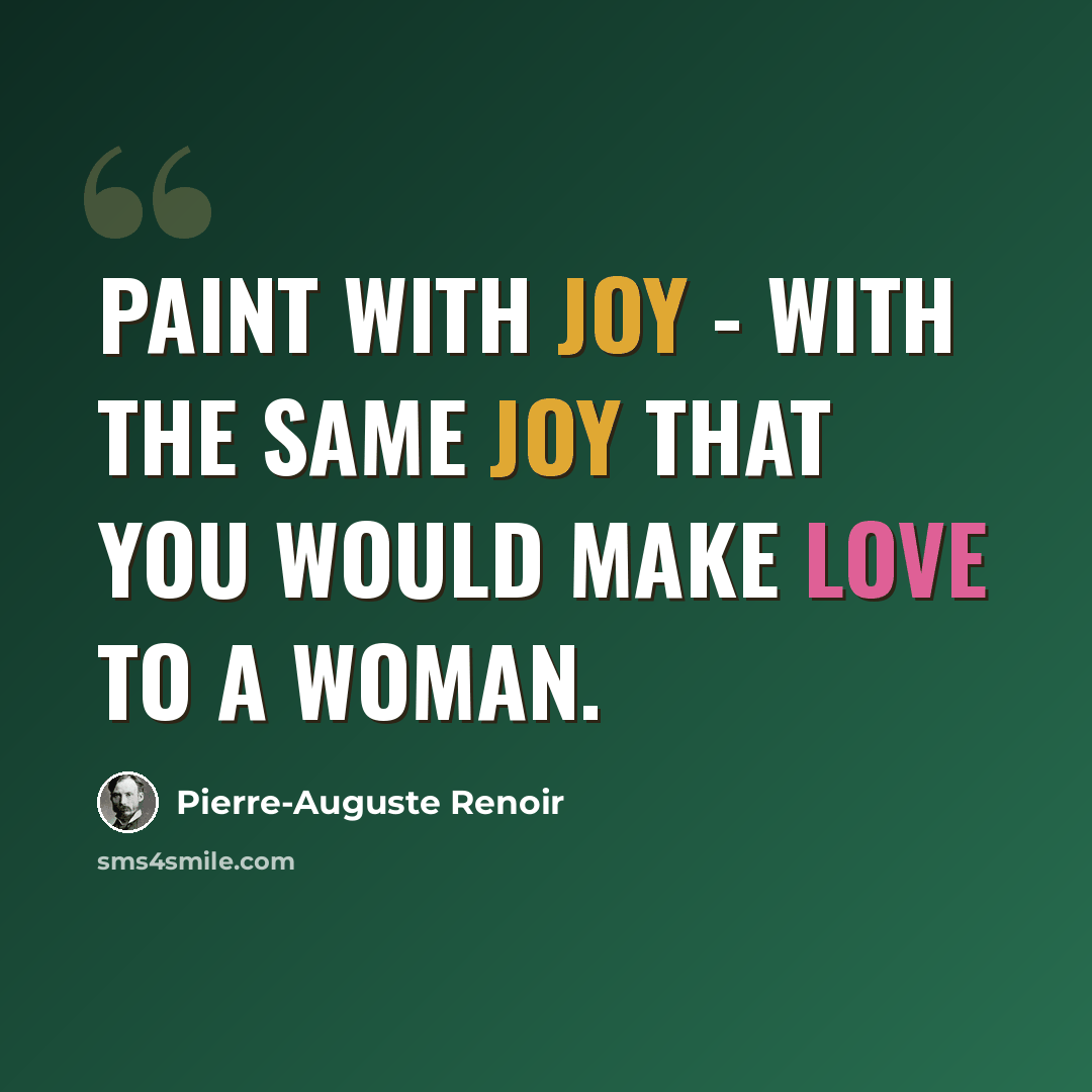 “Paint with joy - with the same joy that you would make love to a woman.” quote by Pierre-Auguste Renoir