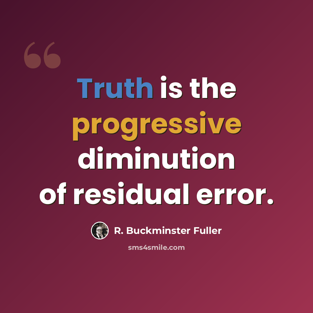 “Truth is the progressive diminution of residual error.” quote by R. Buckminster Fuller