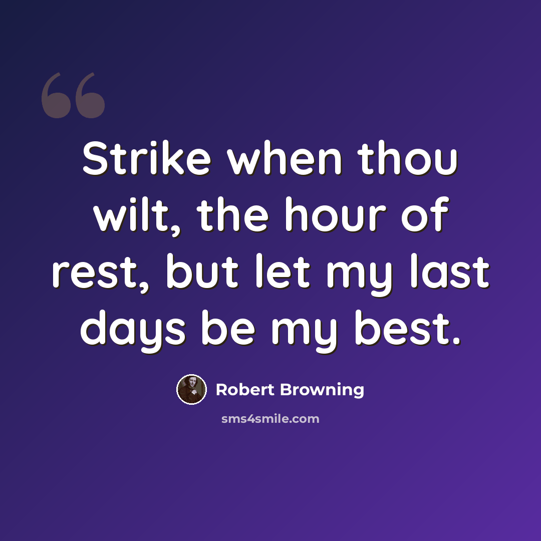 “Strike when thou wilt, the hour of rest, but let my last days be my best.” quote by Robert Browning