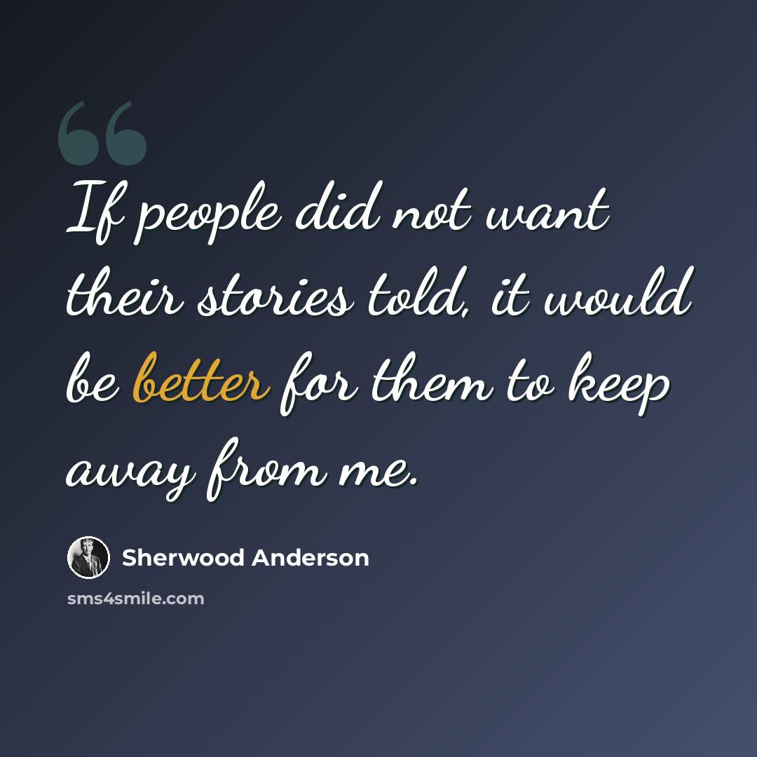 “If people did not want their stories told, it would be better for them to keep away from me.” quote by Sherwood Anderson